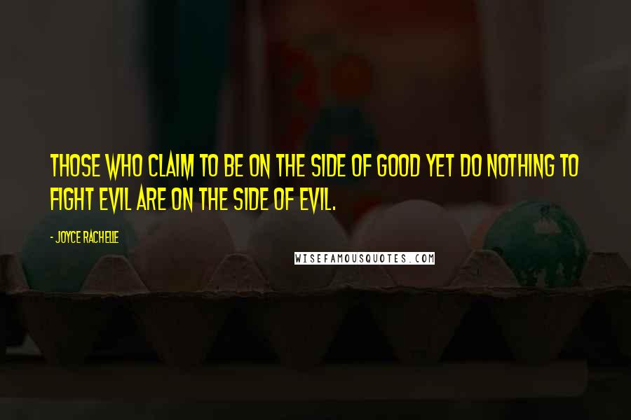 Joyce Rachelle Quotes: Those who claim to be on the side of good yet do nothing to fight evil are on the side of evil.