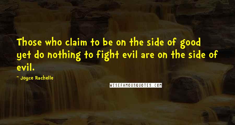 Joyce Rachelle Quotes: Those who claim to be on the side of good yet do nothing to fight evil are on the side of evil.