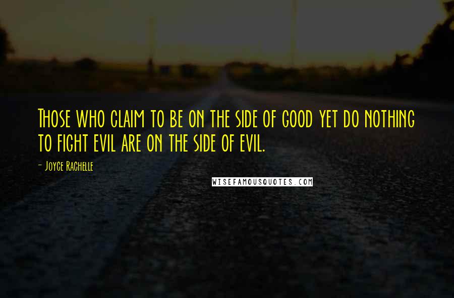 Joyce Rachelle Quotes: Those who claim to be on the side of good yet do nothing to fight evil are on the side of evil.