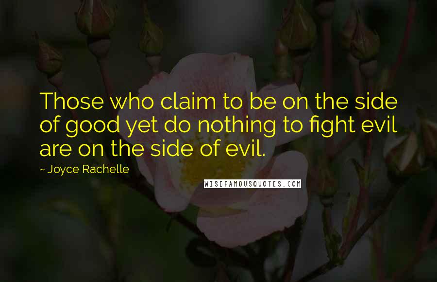 Joyce Rachelle Quotes: Those who claim to be on the side of good yet do nothing to fight evil are on the side of evil.