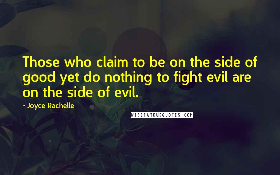 Joyce Rachelle Quotes: Those who claim to be on the side of good yet do nothing to fight evil are on the side of evil.