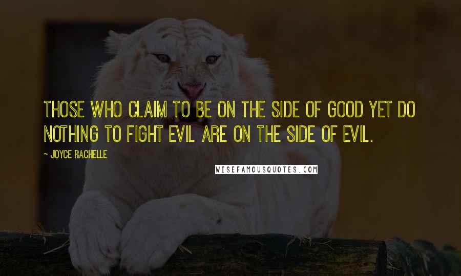 Joyce Rachelle Quotes: Those who claim to be on the side of good yet do nothing to fight evil are on the side of evil.