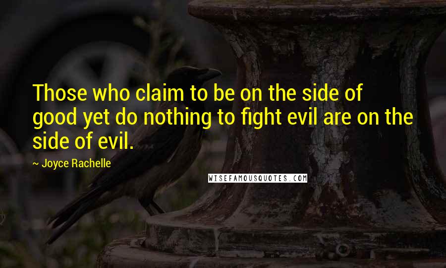 Joyce Rachelle Quotes: Those who claim to be on the side of good yet do nothing to fight evil are on the side of evil.