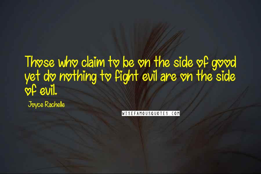 Joyce Rachelle Quotes: Those who claim to be on the side of good yet do nothing to fight evil are on the side of evil.