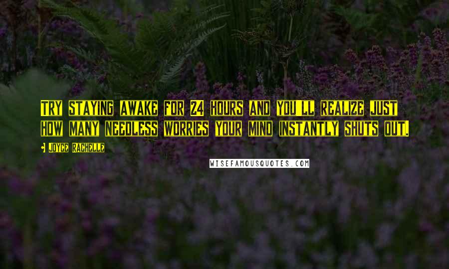 Joyce Rachelle Quotes: Try staying awake for 24 hours and you'll realize just how many needless worries your mind instantly shuts out.