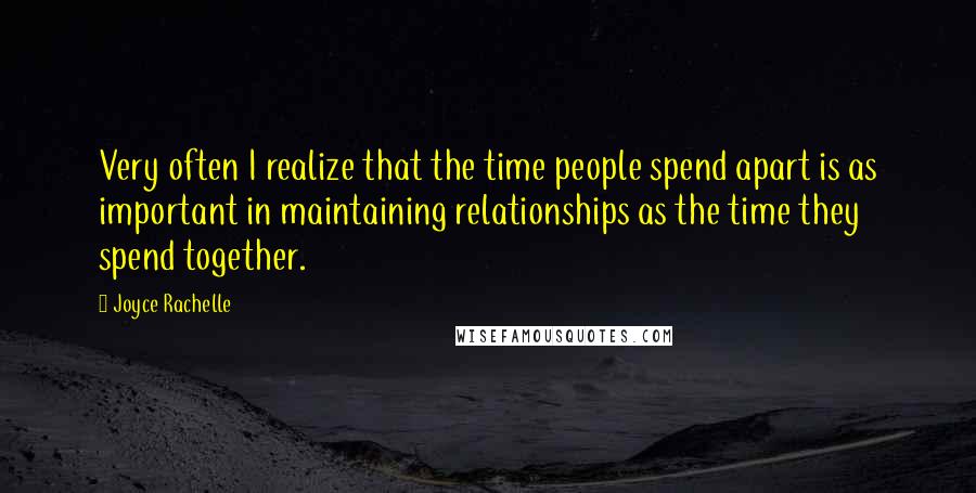 Joyce Rachelle Quotes: Very often I realize that the time people spend apart is as important in maintaining relationships as the time they spend together.