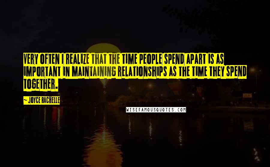 Joyce Rachelle Quotes: Very often I realize that the time people spend apart is as important in maintaining relationships as the time they spend together.