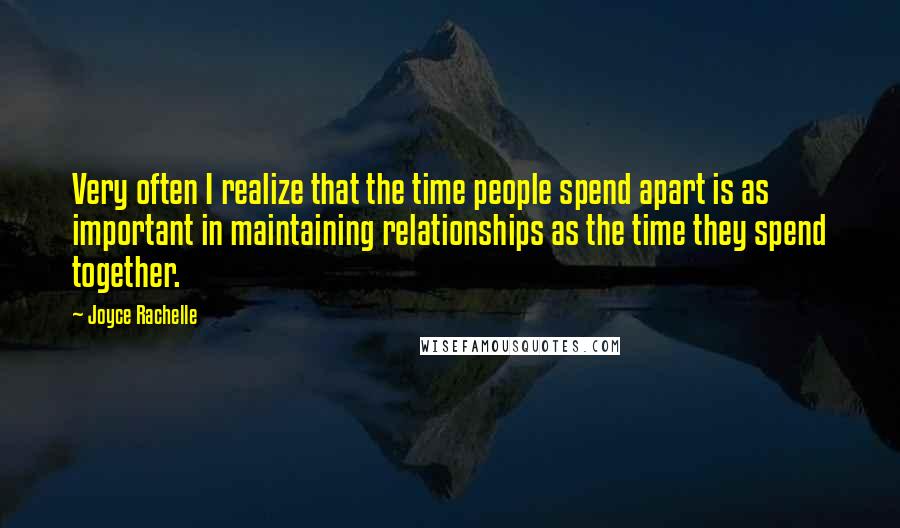 Joyce Rachelle Quotes: Very often I realize that the time people spend apart is as important in maintaining relationships as the time they spend together.