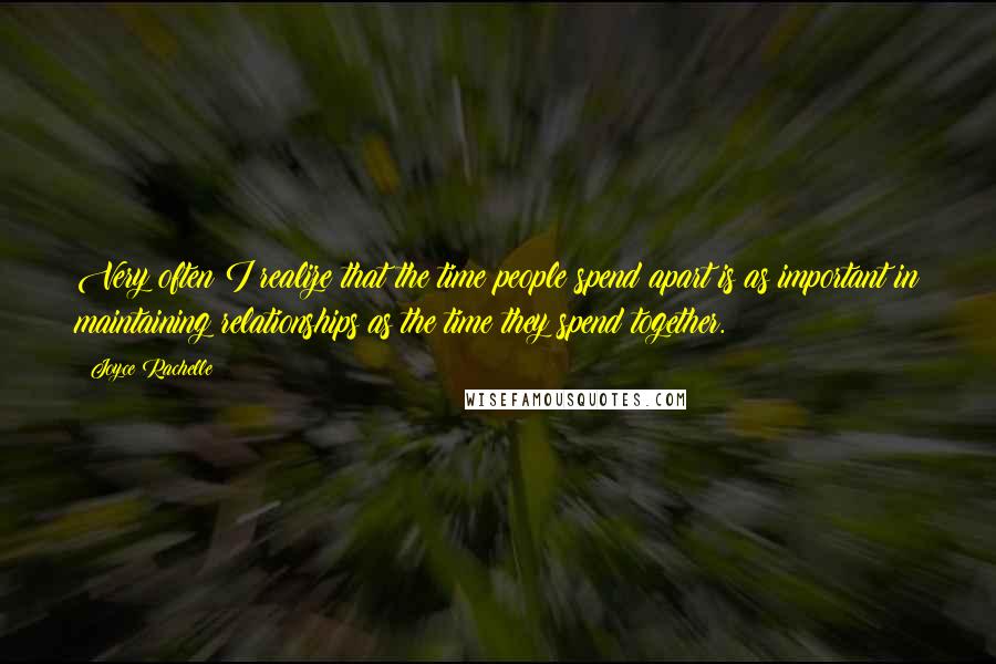 Joyce Rachelle Quotes: Very often I realize that the time people spend apart is as important in maintaining relationships as the time they spend together.