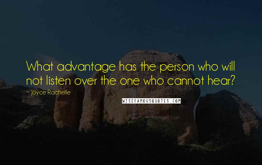 Joyce Rachelle Quotes: What advantage has the person who will not listen over the one who cannot hear?