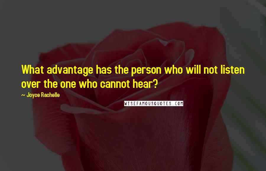 Joyce Rachelle Quotes: What advantage has the person who will not listen over the one who cannot hear?