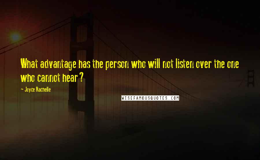 Joyce Rachelle Quotes: What advantage has the person who will not listen over the one who cannot hear?