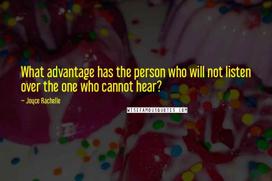 Joyce Rachelle Quotes: What advantage has the person who will not listen over the one who cannot hear?