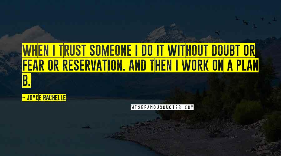 Joyce Rachelle Quotes: When I trust someone I do it without doubt or fear or reservation. And then I work on a Plan B.