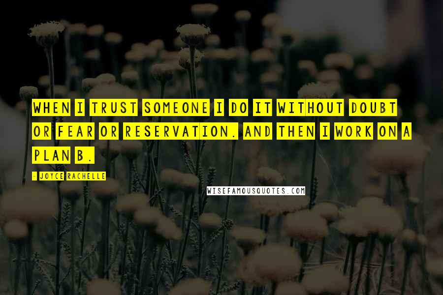 Joyce Rachelle Quotes: When I trust someone I do it without doubt or fear or reservation. And then I work on a Plan B.