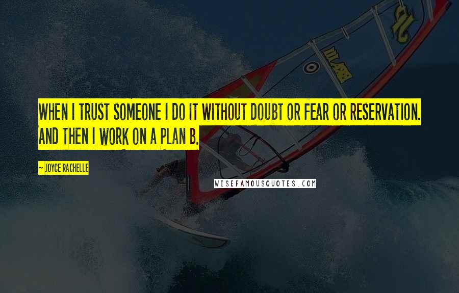 Joyce Rachelle Quotes: When I trust someone I do it without doubt or fear or reservation. And then I work on a Plan B.