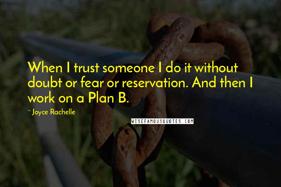 Joyce Rachelle Quotes: When I trust someone I do it without doubt or fear or reservation. And then I work on a Plan B.