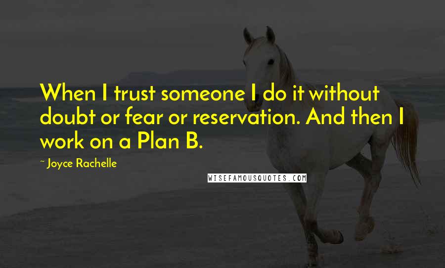 Joyce Rachelle Quotes: When I trust someone I do it without doubt or fear or reservation. And then I work on a Plan B.