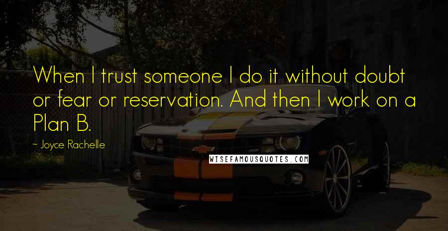 Joyce Rachelle Quotes: When I trust someone I do it without doubt or fear or reservation. And then I work on a Plan B.