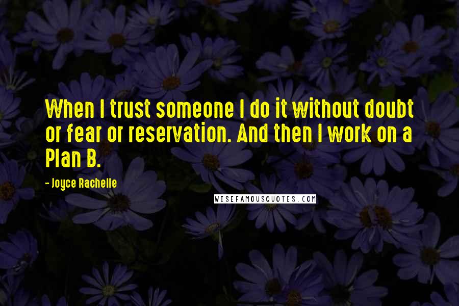 Joyce Rachelle Quotes: When I trust someone I do it without doubt or fear or reservation. And then I work on a Plan B.