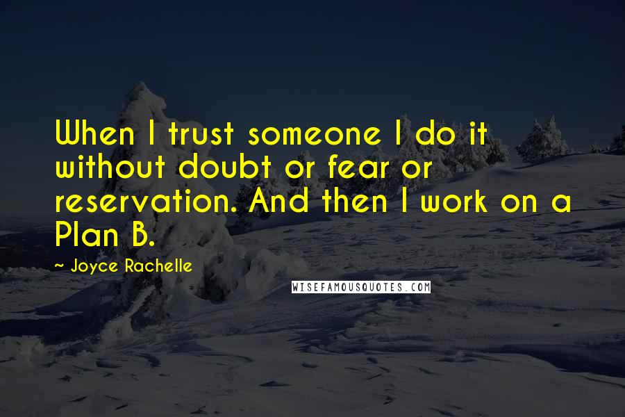 Joyce Rachelle Quotes: When I trust someone I do it without doubt or fear or reservation. And then I work on a Plan B.