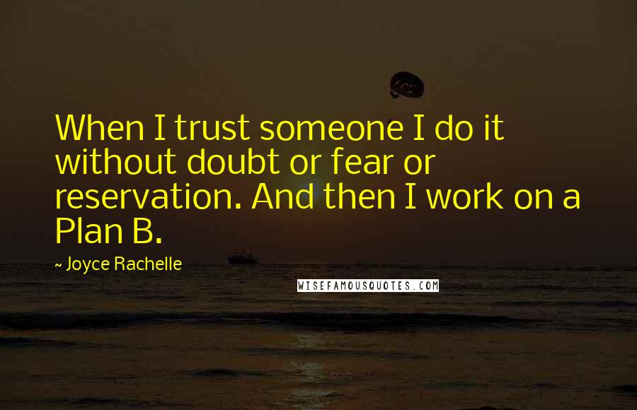 Joyce Rachelle Quotes: When I trust someone I do it without doubt or fear or reservation. And then I work on a Plan B.