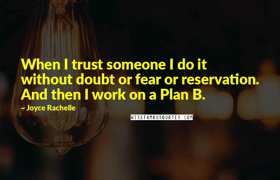 Joyce Rachelle Quotes: When I trust someone I do it without doubt or fear or reservation. And then I work on a Plan B.