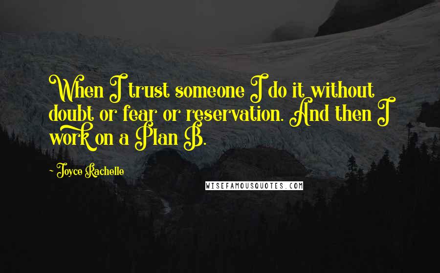 Joyce Rachelle Quotes: When I trust someone I do it without doubt or fear or reservation. And then I work on a Plan B.