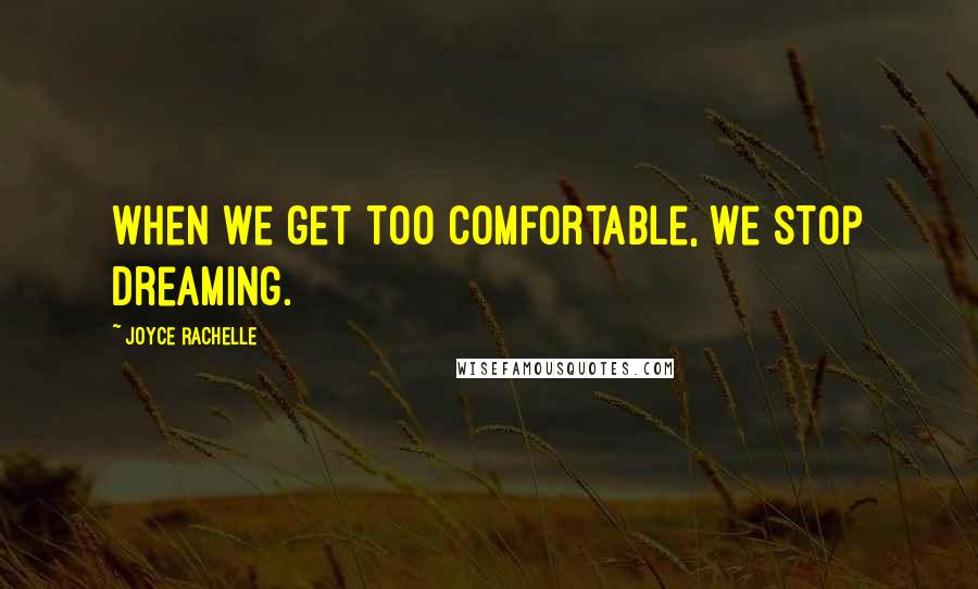 Joyce Rachelle Quotes: When we get too comfortable, we stop dreaming.