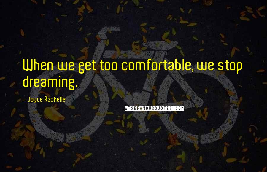 Joyce Rachelle Quotes: When we get too comfortable, we stop dreaming.