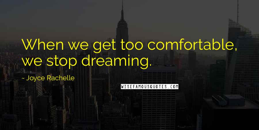 Joyce Rachelle Quotes: When we get too comfortable, we stop dreaming.