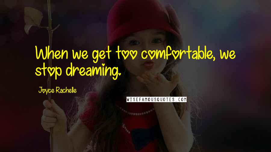 Joyce Rachelle Quotes: When we get too comfortable, we stop dreaming.