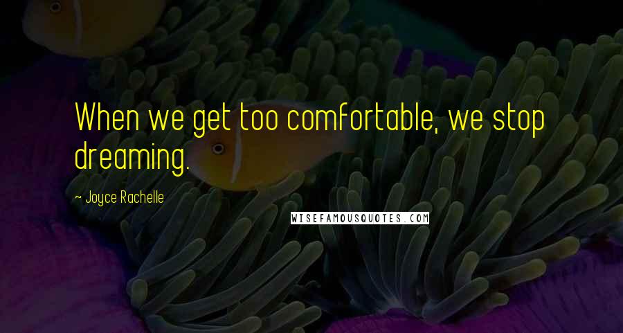 Joyce Rachelle Quotes: When we get too comfortable, we stop dreaming.