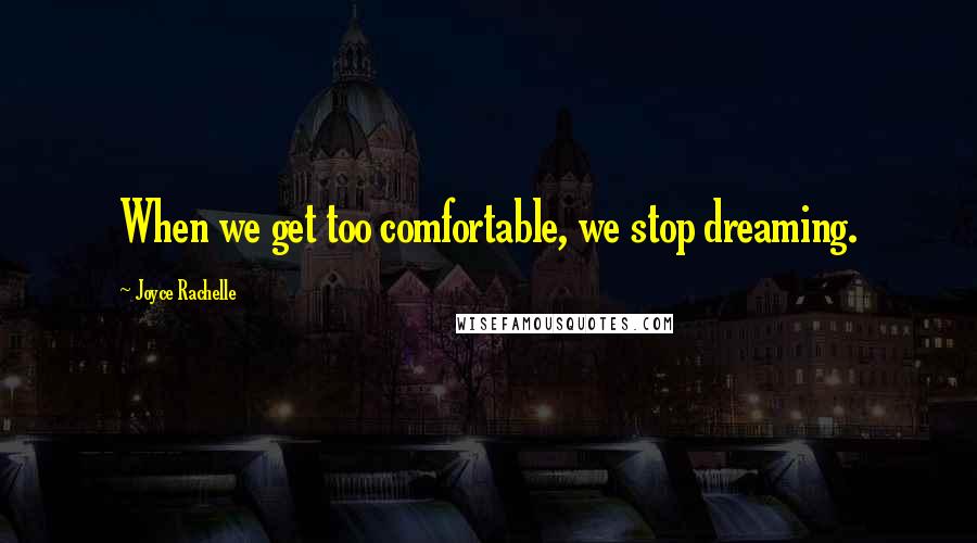 Joyce Rachelle Quotes: When we get too comfortable, we stop dreaming.