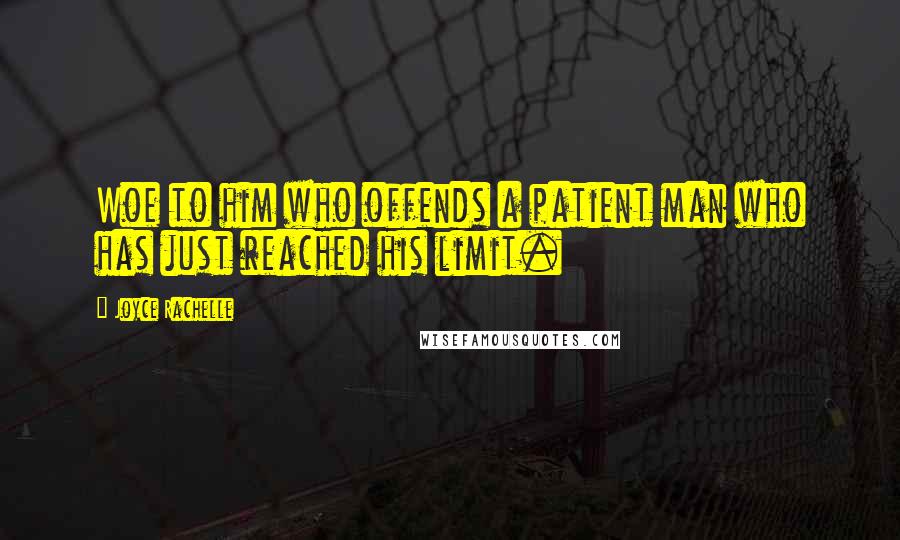 Joyce Rachelle Quotes: Woe to him who offends a patient man who has just reached his limit.