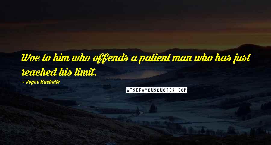 Joyce Rachelle Quotes: Woe to him who offends a patient man who has just reached his limit.