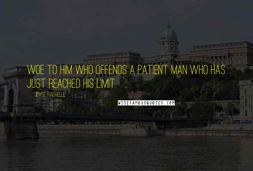 Joyce Rachelle Quotes: Woe to him who offends a patient man who has just reached his limit.