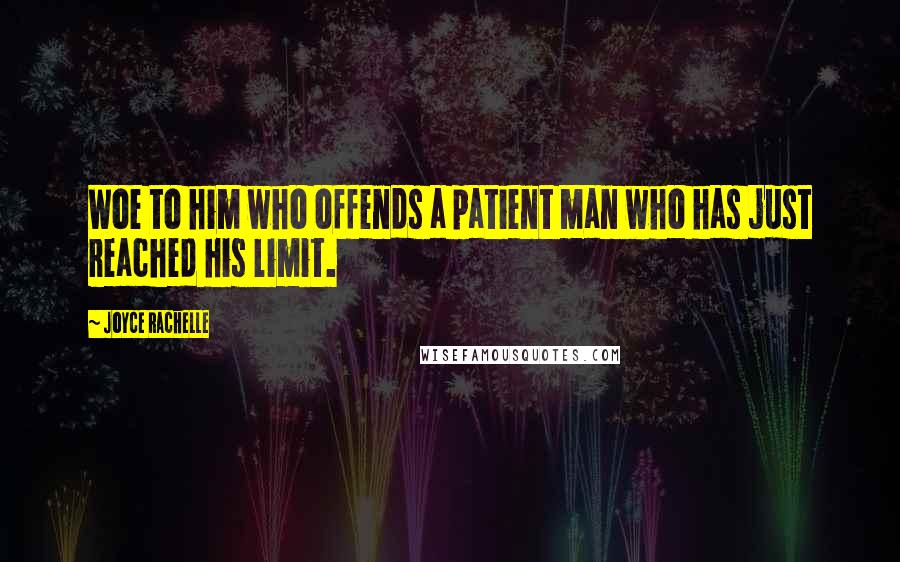 Joyce Rachelle Quotes: Woe to him who offends a patient man who has just reached his limit.