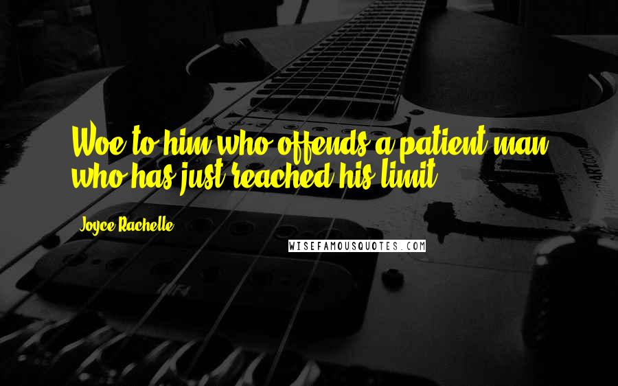 Joyce Rachelle Quotes: Woe to him who offends a patient man who has just reached his limit.