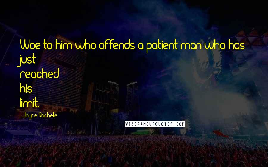 Joyce Rachelle Quotes: Woe to him who offends a patient man who has just reached his limit.