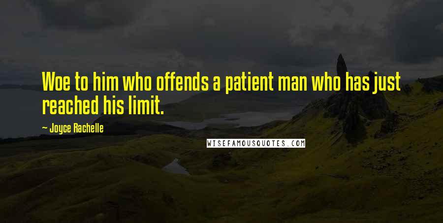 Joyce Rachelle Quotes: Woe to him who offends a patient man who has just reached his limit.