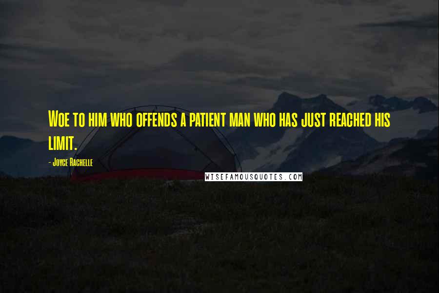 Joyce Rachelle Quotes: Woe to him who offends a patient man who has just reached his limit.
