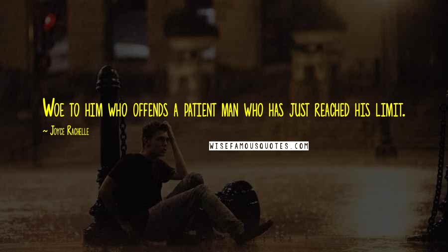 Joyce Rachelle Quotes: Woe to him who offends a patient man who has just reached his limit.