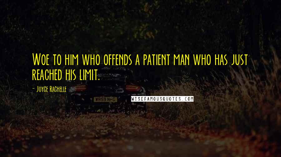 Joyce Rachelle Quotes: Woe to him who offends a patient man who has just reached his limit.