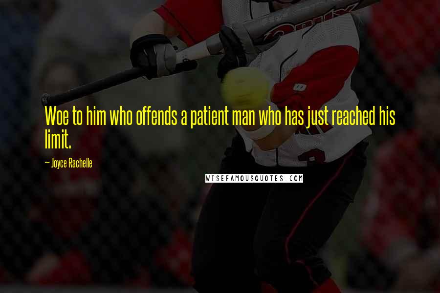 Joyce Rachelle Quotes: Woe to him who offends a patient man who has just reached his limit.