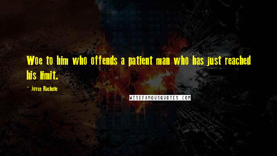 Joyce Rachelle Quotes: Woe to him who offends a patient man who has just reached his limit.