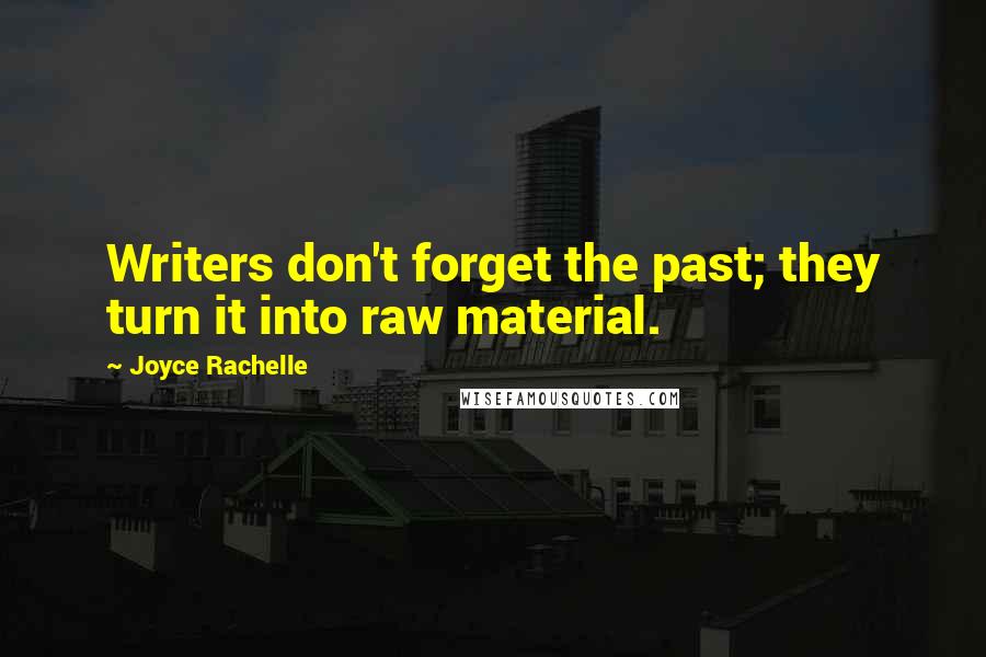 Joyce Rachelle Quotes: Writers don't forget the past; they turn it into raw material.