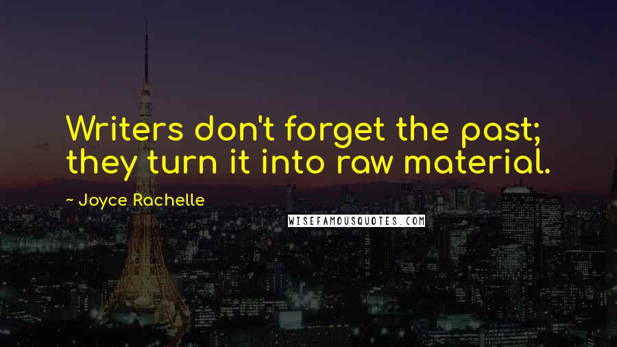 Joyce Rachelle Quotes: Writers don't forget the past; they turn it into raw material.