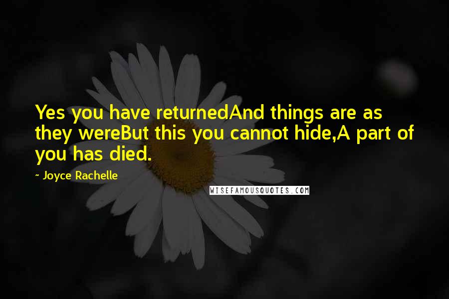 Joyce Rachelle Quotes: Yes you have returnedAnd things are as they wereBut this you cannot hide,A part of you has died.