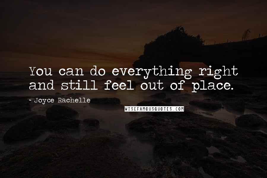 Joyce Rachelle Quotes: You can do everything right and still feel out of place.